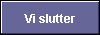 Vi slutter